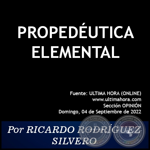 PROPEDÉUTICA ELEMENTAL - Por RICARDO RODRÍGUEZ SILVERO - Domingo, 04 de Septiembre de 2022